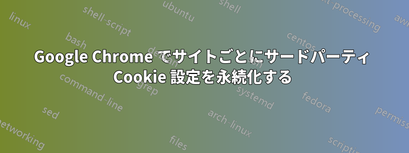 Google Chrome でサイトごとにサードパーティ Cookie 設定を永続化する