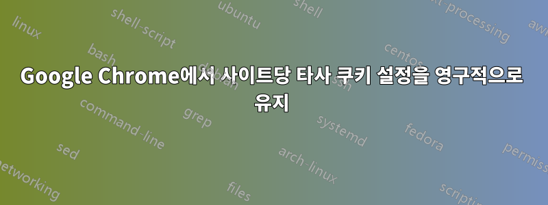 Google Chrome에서 사이트당 타사 쿠키 설정을 영구적으로 유지