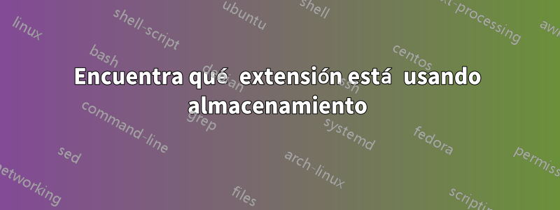 Encuentra qué extensión está usando almacenamiento