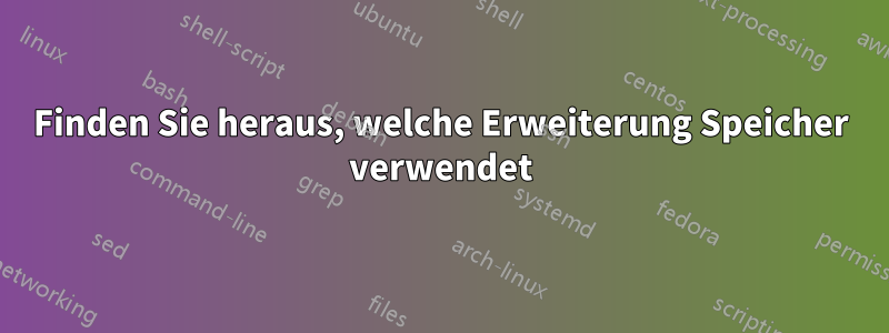 Finden Sie heraus, welche Erweiterung Speicher verwendet