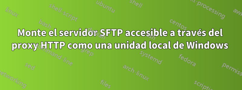 Monte el servidor SFTP accesible a través del proxy HTTP como una unidad local de Windows