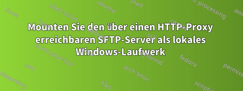 Mounten Sie den über einen HTTP-Proxy erreichbaren SFTP-Server als lokales Windows-Laufwerk