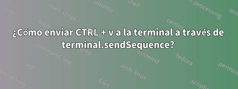 ¿Cómo enviar CTRL + v a la terminal a través de terminal.sendSequence?