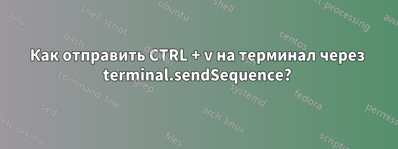 Как отправить CTRL + v на терминал через terminal.sendSequence?