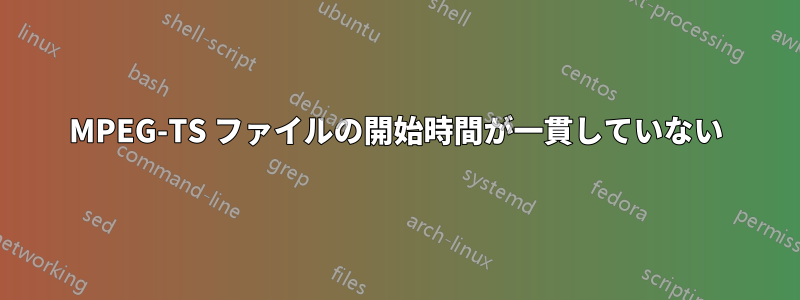 MPEG-TS ファイルの開始時間が一貫していない