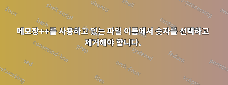 메모장++를 사용하고 있는 파일 이름에서 숫자를 선택하고 제거해야 합니다.