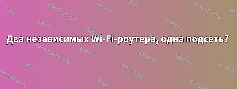 Два независимых Wi-Fi-роутера, одна подсеть?
