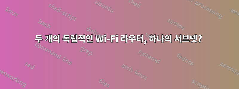 두 개의 독립적인 Wi-Fi 라우터, 하나의 서브넷?