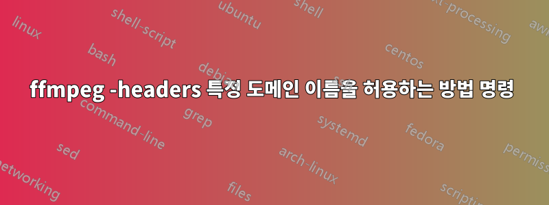 ffmpeg -headers 특정 도메인 이름을 허용하는 방법 명령