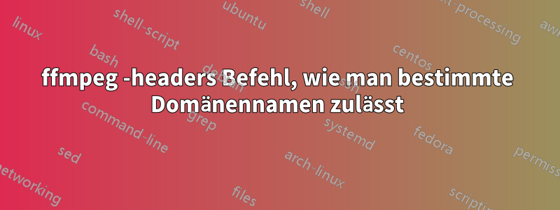 ffmpeg -headers Befehl, wie man bestimmte Domänennamen zulässt