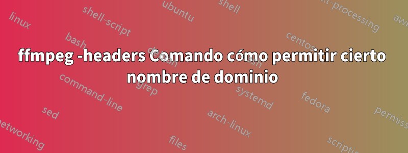 ffmpeg -headers Comando cómo permitir cierto nombre de dominio