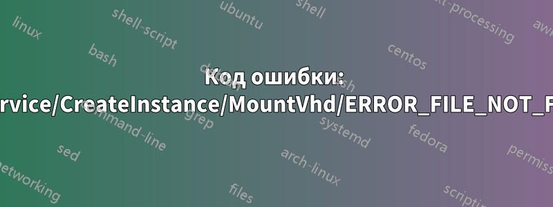 Код ошибки: Wsl/Service/CreateInstance/MountVhd/ERROR_FILE_NOT_FOUND