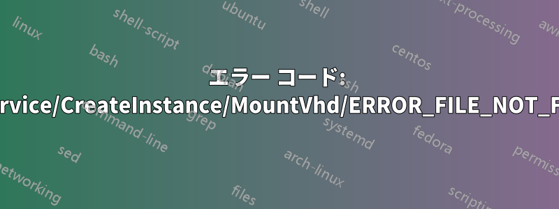 エラー コード: Wsl/Service/CreateInstance/MountVhd/ERROR_FILE_NOT_FOUND