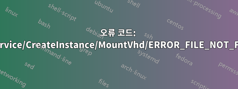 오류 코드: Wsl/Service/CreateInstance/MountVhd/ERROR_FILE_NOT_FOUND