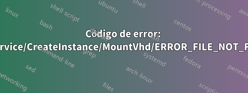 Código de error: Wsl/Service/CreateInstance/MountVhd/ERROR_FILE_NOT_FOUND