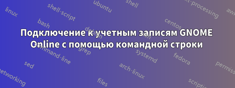 Подключение к учетным записям GNOME Online с помощью командной строки