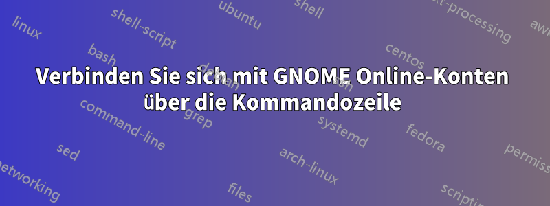 Verbinden Sie sich mit GNOME Online-Konten über die Kommandozeile