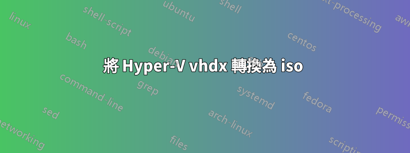 將 Hyper-V vhdx 轉換為 iso