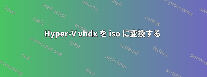 Hyper-V vhdx を iso に変換する