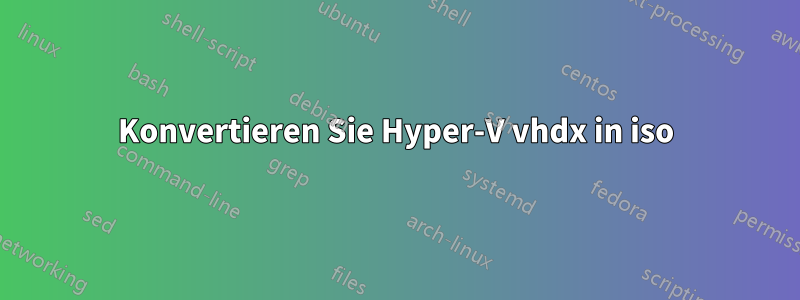 Konvertieren Sie Hyper-V vhdx in iso