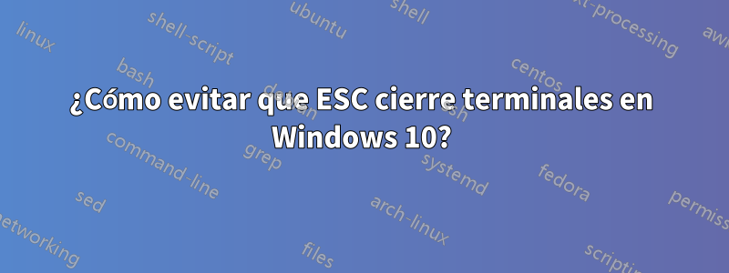 ¿Cómo evitar que ESC cierre terminales en Windows 10?