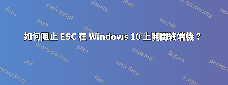 如何阻止 ESC 在 Windows 10 上關閉終端機？