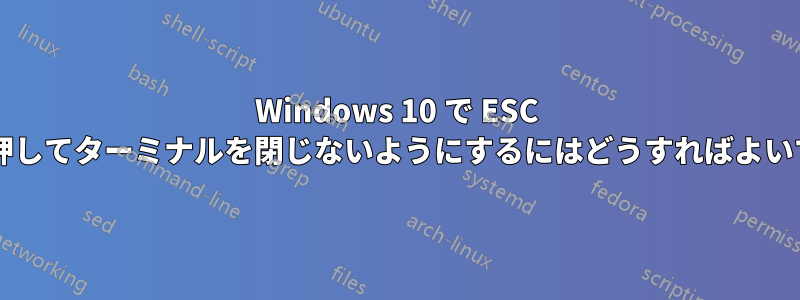 Windows 10 で ESC キーを押してターミナルを閉じないようにするにはどうすればよいですか?