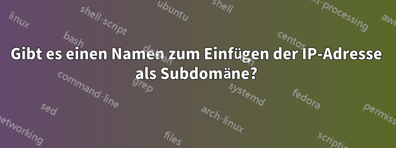 Gibt es einen Namen zum Einfügen der IP-Adresse als Subdomäne?