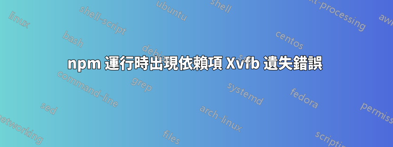 npm 運行時出現依賴項 Xvfb 遺失錯誤