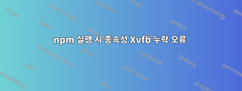 npm 실행 시 종속성 Xvfb 누락 오류