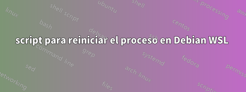 script para reiniciar el proceso en Debian WSL