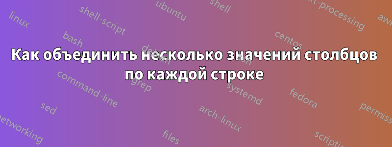 Как объединить несколько значений столбцов по каждой строке