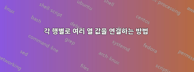 각 행별로 여러 열 값을 연결하는 방법