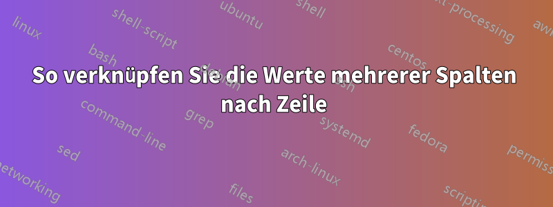 So verknüpfen Sie die Werte mehrerer Spalten nach Zeile