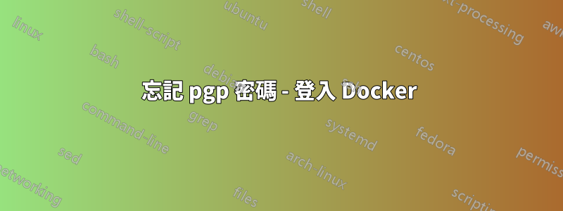 忘記 pgp 密碼 - 登入 Docker