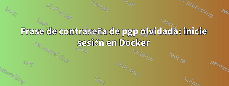 Frase de contraseña de pgp olvidada: inicie sesión en Docker