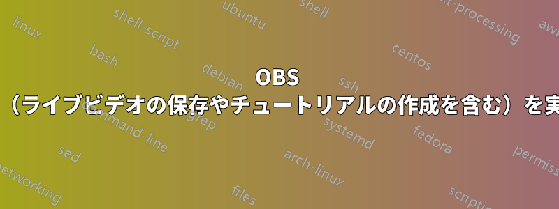 OBS スタジオを使用して画面キャプチャ（ライブビデオの保存やチュートリアルの作成を含む）を実行するにはどうすればよいですか?