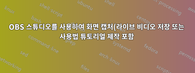 OBS 스튜디오를 사용하여 화면 캡처(라이브 비디오 저장 또는 사용법 튜토리얼 제작 포함)를 수행하려면 어떻게 합니까?