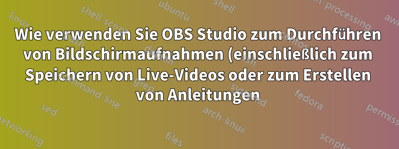Wie verwenden Sie OBS Studio zum Durchführen von Bildschirmaufnahmen (einschließlich zum Speichern von Live-Videos oder zum Erstellen von Anleitungen)?
