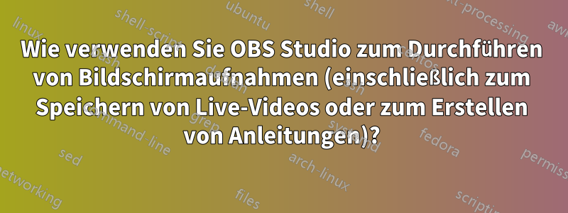 Wie verwenden Sie OBS Studio zum Durchführen von Bildschirmaufnahmen (einschließlich zum Speichern von Live-Videos oder zum Erstellen von Anleitungen)?
