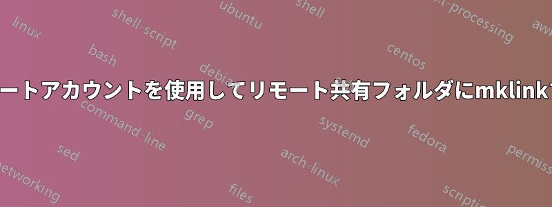 リモートアカウントを使用してリモート共有フォルダにmklinkする