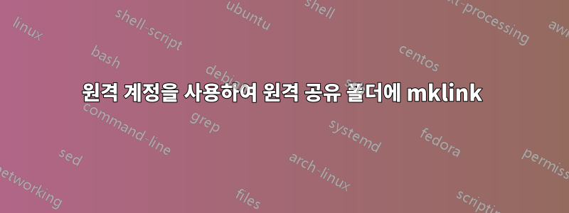원격 계정을 사용하여 원격 공유 폴더에 mklink