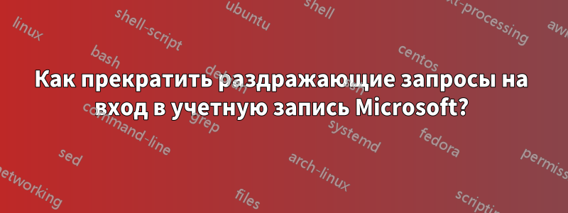 Как прекратить раздражающие запросы на вход в учетную запись Microsoft?