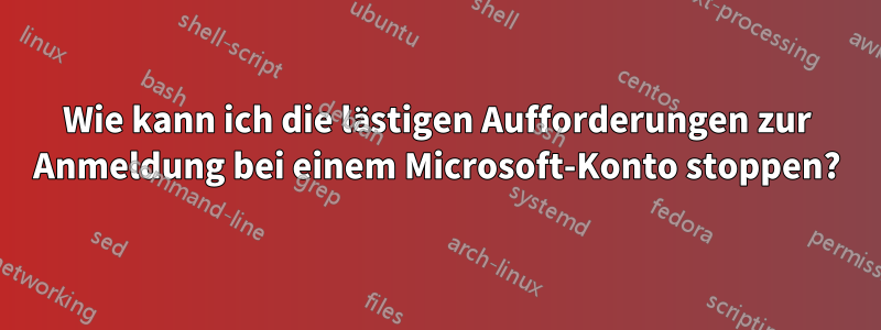 Wie kann ich die lästigen Aufforderungen zur Anmeldung bei einem Microsoft-Konto stoppen?