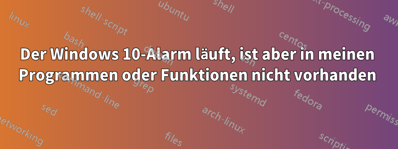Der Windows 10-Alarm läuft, ist aber in meinen Programmen oder Funktionen nicht vorhanden