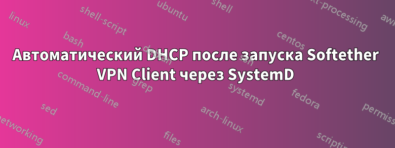 Автоматический DHCP после запуска Softether VPN Client через SystemD