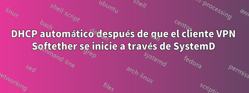 DHCP automático después de que el cliente VPN Softether se inicie a través de SystemD