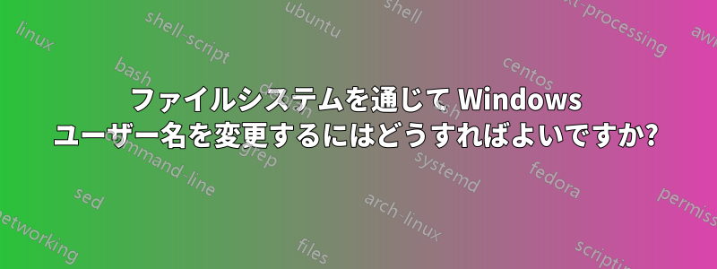 ファイルシステムを通じて Windows ユーザー名を変更するにはどうすればよいですか?