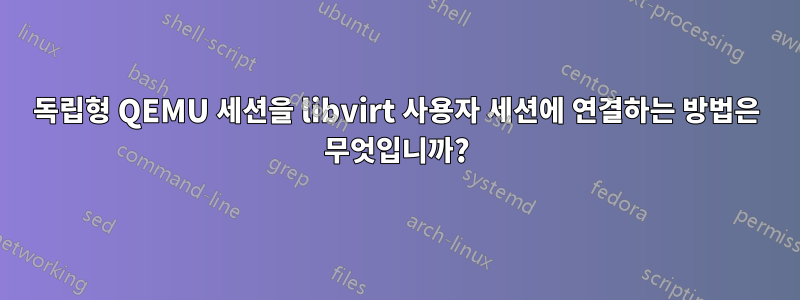독립형 QEMU 세션을 libvirt 사용자 세션에 연결하는 방법은 무엇입니까?