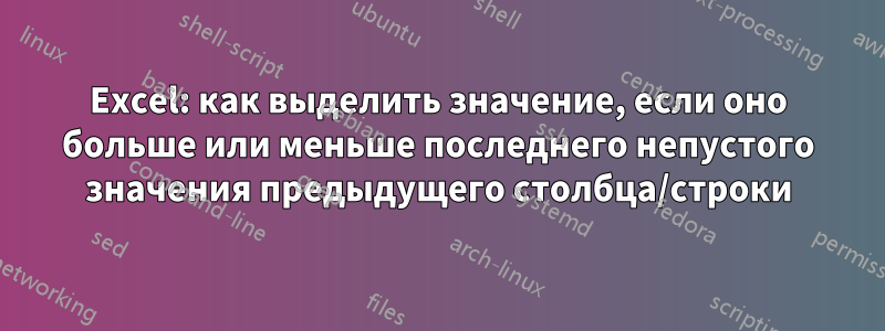 Excel: как выделить значение, если оно больше или меньше последнего непустого значения предыдущего столбца/строки